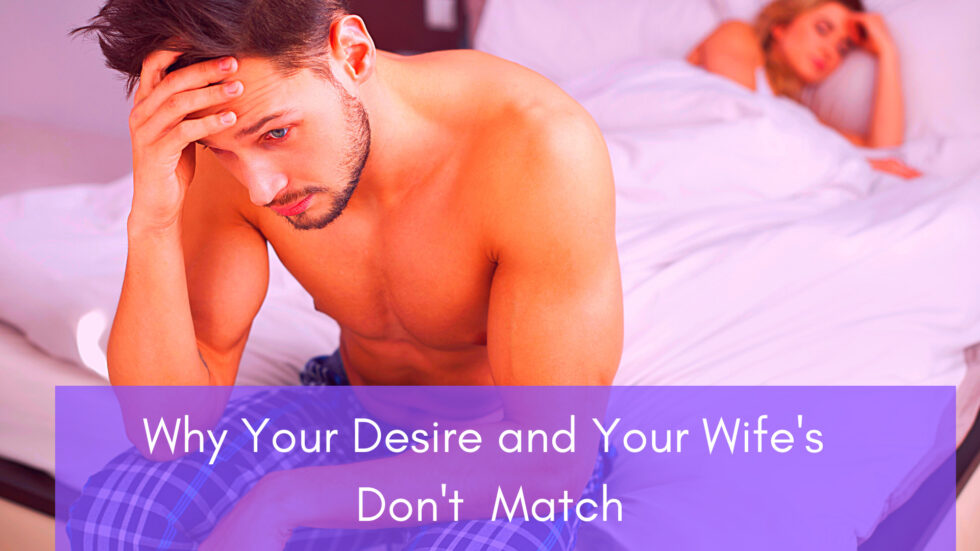 Why Your Desire and Your Wife’s Don’t Match